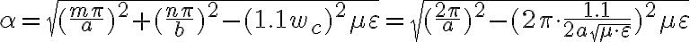\alpha=\sqrt{(\frac{m \pi}{a} )^2+(\frac{n \pi}{b})^2 -(1.1w_c)^2 \mu \varepsilon }=\sqrt{(\frac{2 \pi}{a} )^2 - ( 2\pi \cdot \frac{1.1}{2a\sqrt{\mu \cdot \varepsilon}})^2 \mu \varepsilon }