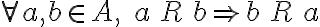  \forall a, b \in A, \; a \, R \, b \Rightarrow b \, R \, a 
