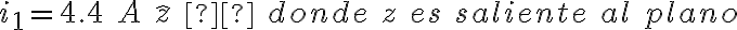  i_1=4.4\ A\ \widehat{z}\  \ donde\ z\ es\ saliente\ al\ plano 