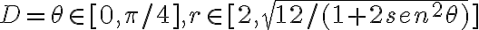  D= \theta \in[0, \pi/4 ], r \in [2, \sqrt{12/(1+2sen^2 \theta )} ] 