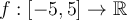 f:[-5,5] \to \mathbb{R}