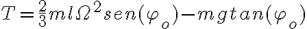  T=\frac{2}{3}ml\Omega^2sen(\varphi_o)-mgtan(\varphi_o) 