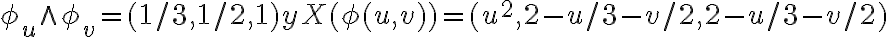  \phi_{u}\wedge \phi_{v} = (1/3, 1/2, 1) y X( \phi (u, v)) = (u^2, 2 - u/3 - v/2, 2 - u/3 - v/2) 