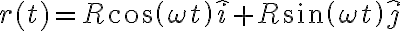 r(t)=R cos(\omega t) \hat{i} + R sin(\omega t) \hat{j}