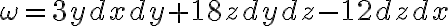 \omega = 3ydxdy + 18zdydz - 12dzdx \omega = 3ydxdy + 18zdydz - 12dzdx
