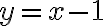  y = x-1 