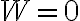 W=0 W=0