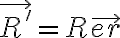   \vec{R'}=R \vec{er}  