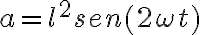 a = l^2 sen(2 \omega t) a = l^2 sen(2 \omega t)
