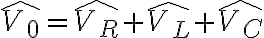 \hat{V_{0}}=\hat{V_{R}}+\hat{V_{L}}+\hat{V_{C}} \hat{V_{0}}=\hat{V_{R}}+\hat{V_{L}}+\hat{V_{C}}