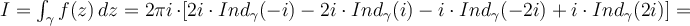 I=\int_{\gamma} f(z)\, dz = 2\pi i\, \cdot \left [2i \cdot Ind_{\gamma}(-i) - 2i\cdot Ind_{\gamma}( i) -i \cdot Ind_{\gamma}(-2i) +i\cdot Ind_{\gamma}(2i) \right ]= 