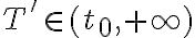T' \in (t_0,+\infty)