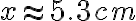 x\approx 5.3 cm
