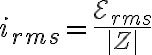 i_{rms}=\frac{\mathcal{E}_{rms}}{|Z|} i_{rms}=\frac{\mathcal{E}_{rms}}{|Z|}