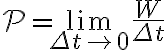 \displaystyle \mathcal{P} = \lim_{\Delta t \to 0} \frac{W}{\Delta t} 