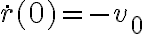 \dot{r}(0) = -v_0 \dot{r}(0) = -v_0
