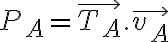 P_A = \vec{T_A}. \vec{v_A} P_A = \vec{T_A}. \vec{v_A}