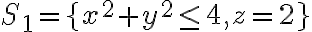 S_{1}=\lbrace x^{2}+y^{2}\leq 4, z=2\rbrace