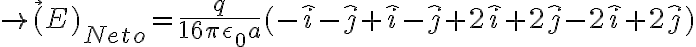 \rightarrow \vec(E)_{Neto} = \frac{q}{16 \pi \epsilon_0 a} (-\hat{i} -\hat{j} +\hat{i} -\hat{j} +  2\hat{i}+ 2\hat{j} - 2\hat{i} +2\hat{j})