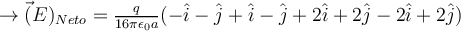 \rightarrow \vec(E)_{Neto} = \frac{q}{16 \pi \epsilon_0 a} (-\hat{i} -\hat{j} +\hat{i} -\hat{j} +  2\hat{i}+ 2\hat{j} - 2\hat{i} +2\hat{j})