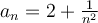 a_n=2+\frac{1}{n^2}