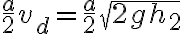 \frac{a}{2} v_d = \frac{a}{2} \sqrt{2gh_2} 