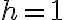 h = 1