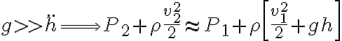 g>>\ddot{h} \Longrightarrow P_2+\rho \frac{v_2^2}{2} \approx P_1+\rho \left[\frac{v_1^2}{2}+gh \right]