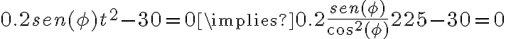  0.2sen(\phi)t^2 -30 = 0 \implies 0.2 \frac{sen(\phi)}{cos^2(\phi)} 225 -30 = 0 