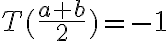 T(\frac{a+b}{2}) = -1 T(\frac{a+b}{2}) = -1