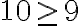 10\geq 9 10\geq 9