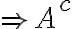  \Rightarrow A^{c} 