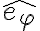  \hat{e_{\varphi}} 