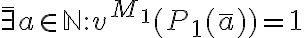 \bar{\exists} a \in \mathbb{N} : v^{M_1} (P_1(\bar{a})) = 1 \bar{\exists} a \in \mathbb{N} : v^{M_1} (P_1(\bar{a})) = 1