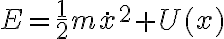 E = \frac 1 2 m \dot x^2 + U(x) 
