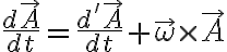  \dfrac {d \vec A}{dt} = \dfrac { d' \vec A}{dt} + \vec \omega \times \vec A 