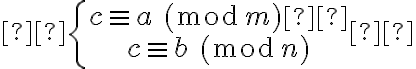 \left\{\begin{matrix}c\equiv a\:(\text{mod}\:m) \\c\equiv b\:(\text{mod}\:n)\end{matrix}\right. \left\{\begin{matrix}c\equiv a\:(\text{mod}\:m) \\c\equiv b\:(\text{mod}\:n)\end{matrix}\right.