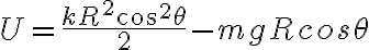 U = \frac{kR^2cos^2\theta}{2} - mgRcos\theta 