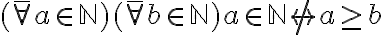  ( \bar{\forall} a \in \mathbb{N} )( \bar{\forall} b \in \mathbb{N} )  a \in \mathbb{N}  \not\leftrightarrow a \geq b 