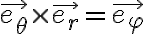   \vec{e_ \theta } \times \vec{e_r} = \vec{e_ \varphi }  