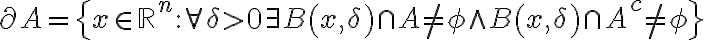  \partial A=\{ x\in \mathbb{R} ^{n}:\forall \delta  >0\exists B\left( x,\delta \right) \cap A\neq \phi \wedge B\left( x,\delta \right) \cap A^{c}\neq  \phi \}  