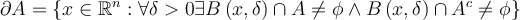  \partial A=\{ x\in \mathbb{R} ^{n}:\forall \delta  >0\exists B\left( x,\delta \right) \cap A\neq \phi \wedge B\left( x,\delta \right) \cap A^{c}\neq  \phi \}  