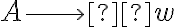 A \longrightarrow  w