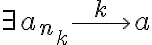 \exists a_{n_k} \overset{k}{\longrightarrow} a \exists a_{n_k} \overset{k}{\longrightarrow} a