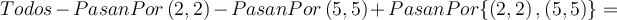  Todos - PasanPor \left(2,2\right) - PasanPor\left(5,5\right) + PasanPor\{ \left(2,2\right) , \left(5,5\right) \} = 