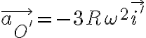 \vec{a_{O'}} = - 3R \omega^2 \vec{i'} \vec{a_{O'}} = - 3R \omega^2 \vec{i'}