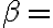 \beta =