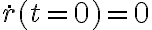 \dot{r}(t=0)=0