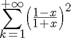 \sum_{k=1}^{+\infty} \left(\frac{1-x}{1+x}\right)^2