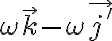   \omega \vec{k} - \omega \vec{j'}  